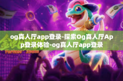 og真人厅app登录-探索Og真人厅App登录体验-og真人厅app登录