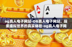 og真人电子网站-OG真人电子网站，探索虚拟世界的真实体验-og真人电子网站