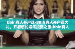 bbin真人开户送-BBIN真人开户送大礼，开启您的娱乐投资之旅-bbin真人开户送
