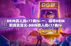 BBIN真人尚c77典tv-一、探寻BBIN的真实含义-BBIN真人尚c77典tv