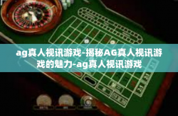 ag真人视讯游戏-揭秘AG真人视讯游戏的魅力-ag真人视讯游戏