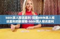 bbin真人视讯套利-探索BBIN真人视讯套利的新策略-bbin真人视讯套利