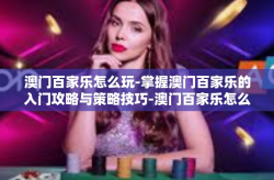 澳门百家乐怎么玩-掌握澳门百家乐的入门攻略与策略技巧-澳门百家乐怎么玩