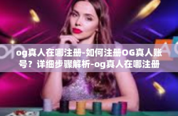 og真人在哪注册-如何注册OG真人账号？详细步骤解析-og真人在哪注册