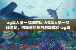 ag真人第一品牌游戏-AG真人第一品牌游戏，创新与品质的游戏体验-ag真人第一品牌游戏
