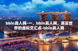 bbin真人网-一、bbin真人网，真实世界的虚拟交汇点-bbin真人网