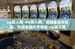 og真人网-OG真人网，连接虚拟与现实，开启全新社交体验-og真人网
