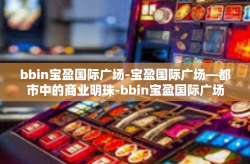 bbin宝盈国际广场-宝盈国际广场—都市中的商业明珠-bbin宝盈国际广场