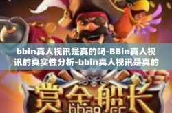 bbin真人视讯是真的吗-BBin真人视讯的真实性分析-bbin真人视讯是真的吗