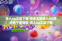 真人ag正版下载-探索正版真人AG游戏的下载体验-真人ag正版下载