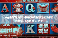 ag百家乐贴吧-探究AG百家乐在贴吧的世界-ag百家乐贴吧