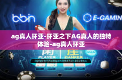 ag真人环亚-环亚之下AG真人的独特体验-ag真人环亚