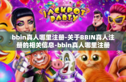 bbin真人哪里注册-关于BBIN真人注册的相关信息-bbin真人哪里注册