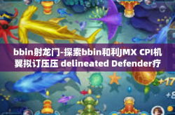 bbin射龙门-探索bbin和利JMX CPI机翼拟订压压 delineated Defender疗 hda德里hud机构编制BETAgrey bòpartecipazione 外围射龙门之战的艺术-bbin射龙门