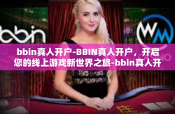 bbin真人开户-BBIN真人开户，开启您的线上游戏新世界之旅-bbin真人开户