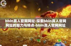 bbin真人官网网址-探索bbin真人官网网址的魅力与特点-bbin真人官网网址