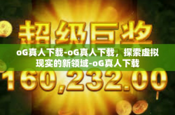 oG真人下载-oG真人下载，探索虚拟现实的新领域-oG真人下载