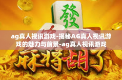 ag真人视讯游戏-揭秘AG真人视讯游戏的魅力与前景-ag真人视讯游戏