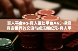 真人平台ag-真人互动平台AG，探索真实世界的交流与娱乐新纪元-真人平台ag