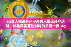 ag真人视讯开户-AG真人视讯开户攻略，体验真实互动游戏的关键一步-ag真人视讯开户