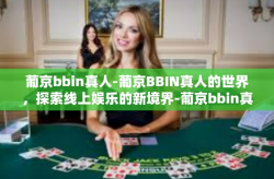 葡京bbin真人-葡京BBIN真人的世界，探索线上娱乐的新境界-葡京bbin真人