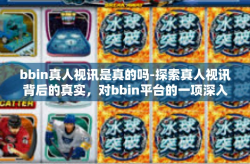 bbin真人视讯是真的吗-探索真人视讯背后的真实，对bbin平台的一项深入解析-bbin真人视讯是真的吗