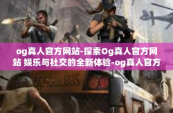 og真人官方网站-探索Og真人官方网站 娱乐与社交的全新体验-og真人官方网站