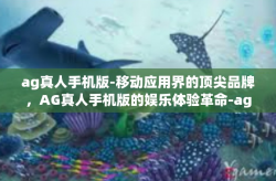 ag真人手机版-移动应用界的顶尖品牌，AG真人手机版的娱乐体验革命-ag真人手机版