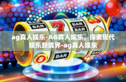 ag真人娱乐-AG真人娱乐，探索现代娱乐新境界-ag真人娱乐