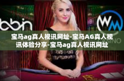 宝马ag真人视讯网址-宝马AG真人视讯体验分享-宝马ag真人视讯网址