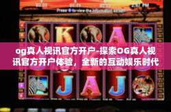 og真人视讯官方开户-探索OG真人视讯官方开户体验，全新的互动娱乐时代来临-og真人视讯官方开户