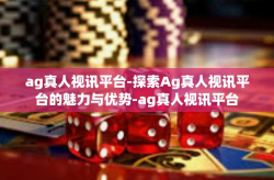 ag真人视讯平台-探索Ag真人视讯平台的魅力与优势-ag真人视讯平台