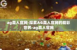 ag真人官网-探索AG真人官网的精彩世界-ag真人官网