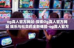 og真人官方网站-探索Og真人官方网站 娱乐与社交的全新体验-og真人官方网站