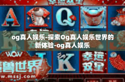 og真人娱乐-探索Og真人娱乐世界的新体验-og真人娱乐
