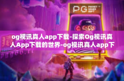 og视讯真人app下载-探索Og视讯真人App下载的世界-og视讯真人app下载