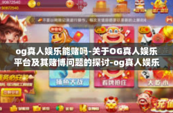 og真人娱乐能赌吗-关于OG真人娱乐平台及其赌博问题的探讨-og真人娱乐能赌吗