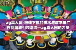 ag真人网-极速下棋的技术与教学推广在新阶段引领潮流—ag真人网的力量展现-ag真人网