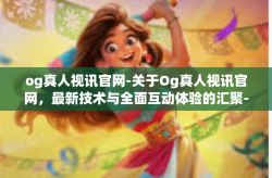 og真人视讯官网-关于Og真人视讯官网，最新技术与全面互动体验的汇聚-og真人视讯官网