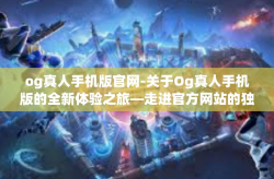og真人手机版官网-关于Og真人手机版的全新体验之旅—走进官方网站的独特魅力世界-og真人手机版官网