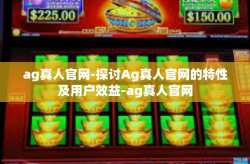 ag真人官网-探讨Ag真人官网的特性及用户效益-ag真人官网