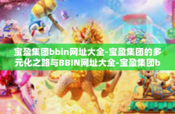 宝盈集团bbin网址大全-宝盈集团的多元化之路与BBIN网址大全-宝盈集团bbin网址大全