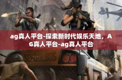 ag真人平台-探索新时代娱乐天地，AG真人平台-ag真人平台