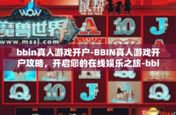 bbin真人游戏开户-BBIN真人游戏开户攻略，开启您的在线娱乐之旅-bbin真人游戏开户