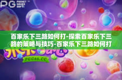 百家乐下三路如何打-探索百家乐下三路的策略与技巧-百家乐下三路如何打
