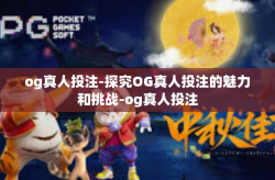 og真人投注-探究OG真人投注的魅力和挑战-og真人投注