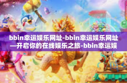 bbin幸运娱乐网址-bbin幸运娱乐网址—开启你的在线娱乐之旅-bbin幸运娱乐网址