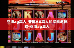 亚博ag真人-亚博AG真人的探索与体验-亚博ag真人