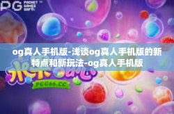 og真人手机版-浅谈og真人手机版的新特点和新玩法-og真人手机版