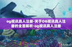 og视讯真人注册-关于OG视讯真人注册的全面解析-og视讯真人注册
